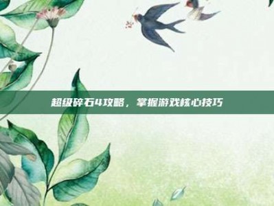 超级碎石4攻略，掌握游戏核心技巧