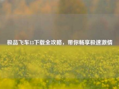 极品飞车13下载全攻略，带你畅享极速激情