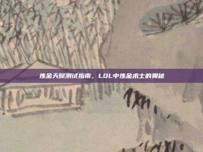 炼金天赋测试指南，LOL中炼金术士的奥秘