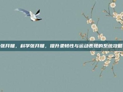 张开腿，科学张开腿，提升柔韧性与运动表现的系统攻略