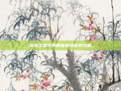 洛克王国火刺眼蜥蜴技能表攻略