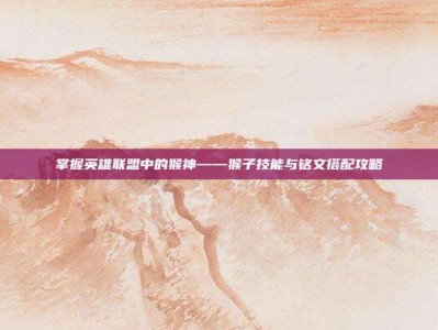 掌握英雄联盟中的猴神——猴子技能与铭文搭配攻略