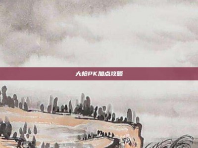 大枪PK加点攻略