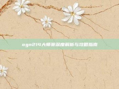 ogn214大师赛深度解析与攻略指南
