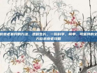 抗衰老最好的方法，逆龄生长，一份科学、简单、可坚持的全方位抗衰老攻略