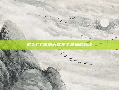 成为CF高清大区左手狙神的秘诀