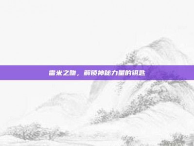 雷米之吻，解锁神秘力量的钥匙