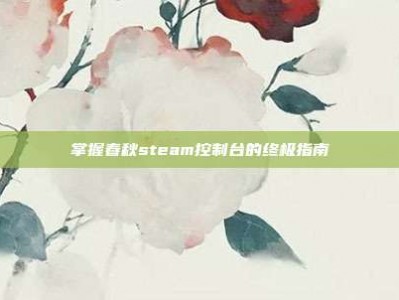 掌握春秋steam控制台的终极指南