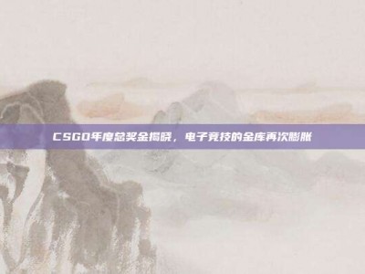 CSGO年度总奖金揭晓，电子竞技的金库再次膨胀