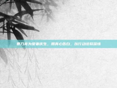 贾乃亮为爱妻庆生，用真心告白，以行动诠释深情