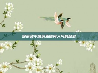 探索和平精英直播间人气的秘密