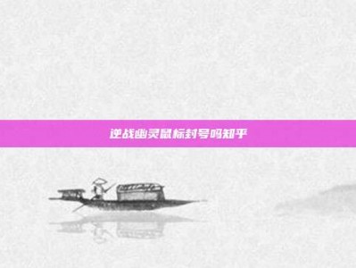 逆战幽灵鼠标封号吗知乎