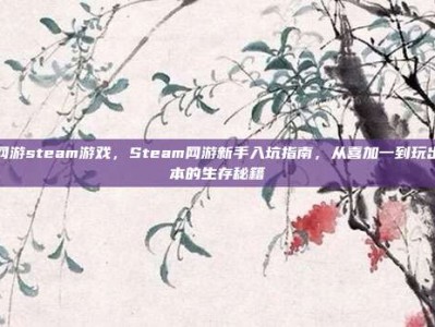 网游steam游戏，Steam网游新手入坑指南，从喜加一到玩出本的生存秘籍