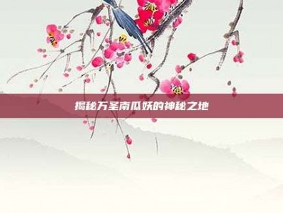 揭秘万圣南瓜妖的神秘之地