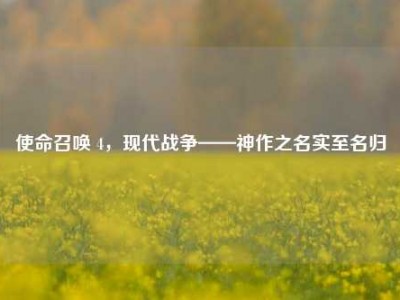 使命召唤 4，现代战争——神作之名实至名归