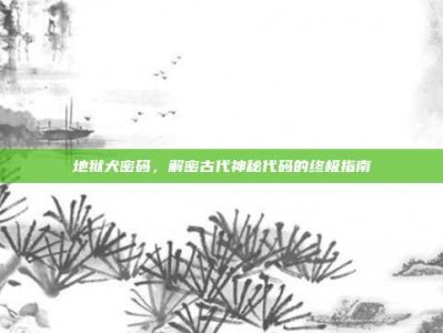 地狱犬密码，解密古代神秘代码的终极指南