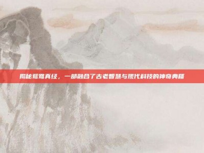 揭秘鸳鸯真经，一部融合了古老智慧与现代科技的神奇典籍