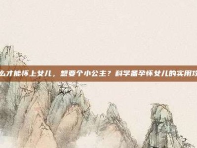 怎么才能怀上女儿，想要个小公主？科学备孕怀女儿的实用攻略