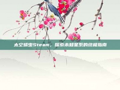 太空蠕虫Steam，探索未知星系的终极指南