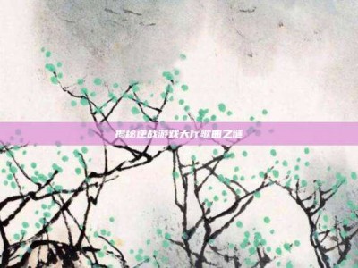 揭秘逆战游戏大厅歌曲之谜