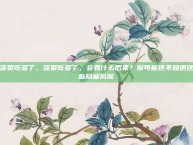菠菜吃多了，菠菜吃多了，会有什么后果？你可能还不知道这些隐藏风险