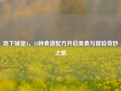 地下城堡3，43种食谱配方开启美食与冒险奇妙之旅
