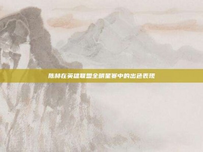 陈赫在英雄联盟全明星赛中的出色表现