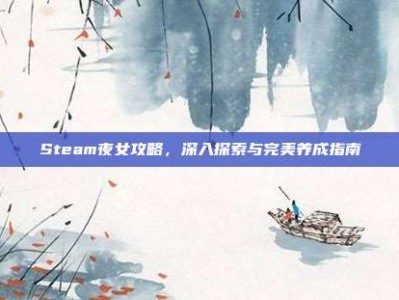 Steam夜女攻略，深入探索与完美养成指南