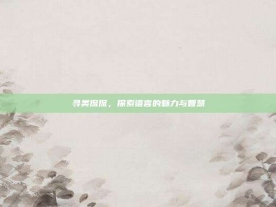 寻类侃侃，探索语言的魅力与智慧