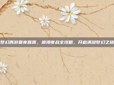 梦幻西游夏夜喜雨，浪漫夜战全攻略，开启清凉梦幻之旅