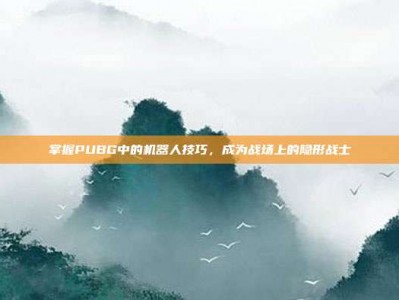 掌握PUBG中的机器人技巧，成为战场上的隐形战士