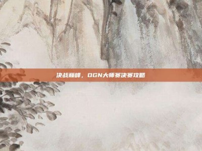 决战巅峰，OGN大师赛决赛攻略