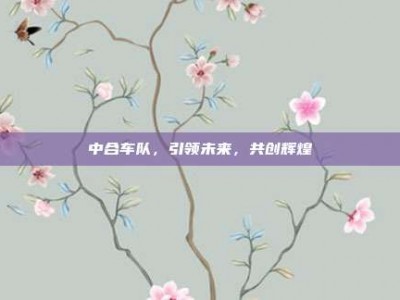 中合车队，引领未来，共创辉煌