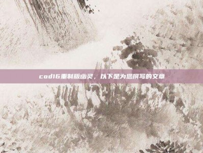 cod16重制版幽灵，以下是为您撰写的文章