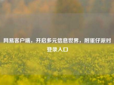 网易客户端，开启多元信息世界，附蛋仔派对登录入口