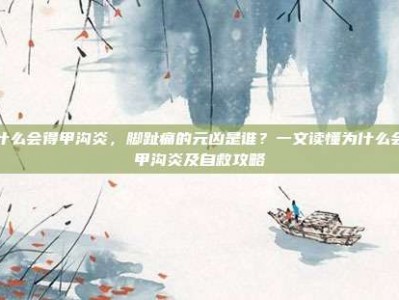 为什么会得甲沟炎，脚趾痛的元凶是谁？一文读懂为什么会得甲沟炎及自救攻略