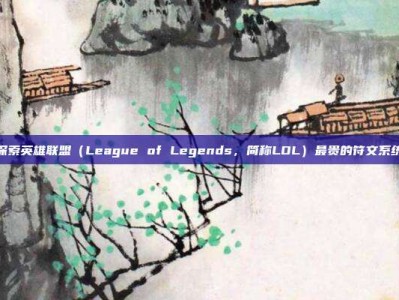 探索英雄联盟（League of Legends，简称LOL）最贵的符文系统