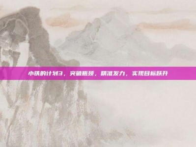 小铁的计划3，突破瓶颈，精准发力，实现目标跃升