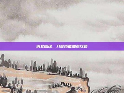 倩女幽魂，刀客技能加点攻略