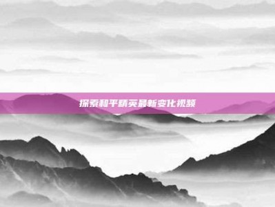 探索和平精英最新变化视频