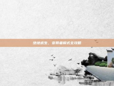绝地求生，变异者模式全攻略