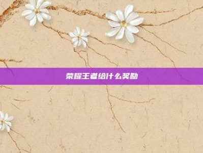 荣耀王者给什么奖励