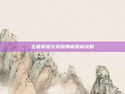 王者荣耀全荣耀典藏图标攻略