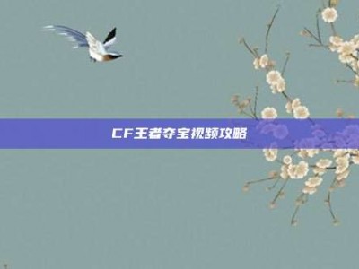 CF王者夺宝视频攻略