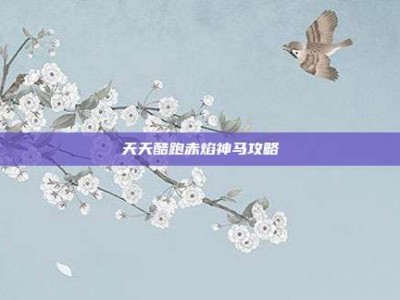 天天酷跑赤焰神马攻略