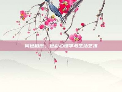 同色相煎，色彩心理学与生活艺术
