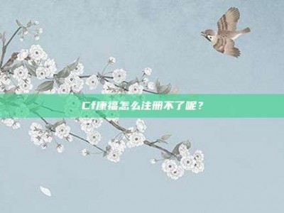 Cf康福怎么注册不了呢？
