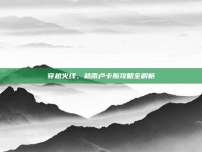 穿越火线，越南卢卡斯攻略全解析