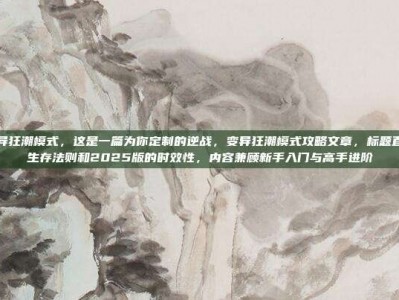 逆战变异狂潮模式，这是一篇为你定制的逆战，变异狂潮模式攻略文章，标题直接点出生存法则和2025版的时效性，内容兼顾新手入门与高手进阶