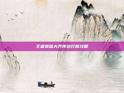 王者荣耀大乔传送打断攻略